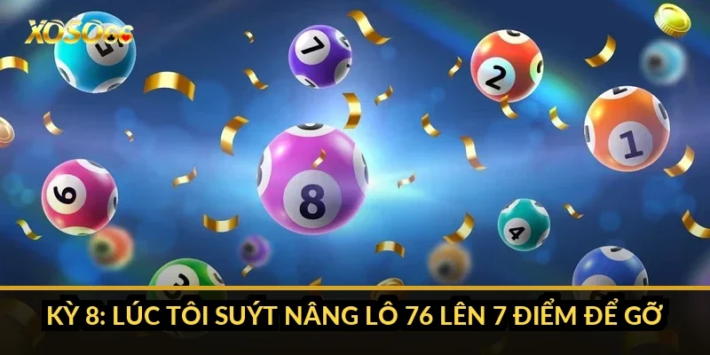 Kỳ 8: lúc tôi suýt nâng lô 76 lên 7 điểm để gỡ