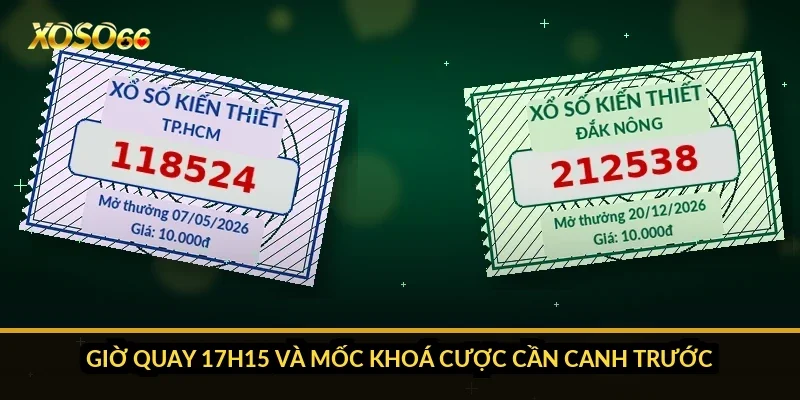 Giờ quay 17h15 và mốc khoá cược cần canh trước